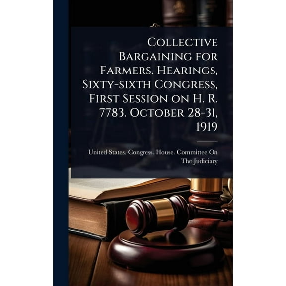 Collective Bargaining for Farmers. Hearings, Sixty-sixth Congress, First Session on H. R. 7783. October 28-31, 1919, (Hardcover)