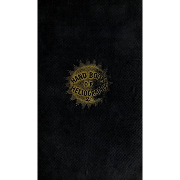 The Hand-Book of Heliography - 1840: The art of writing or drawing by the effect of sun-light: with the art of dior, (Hardcover)