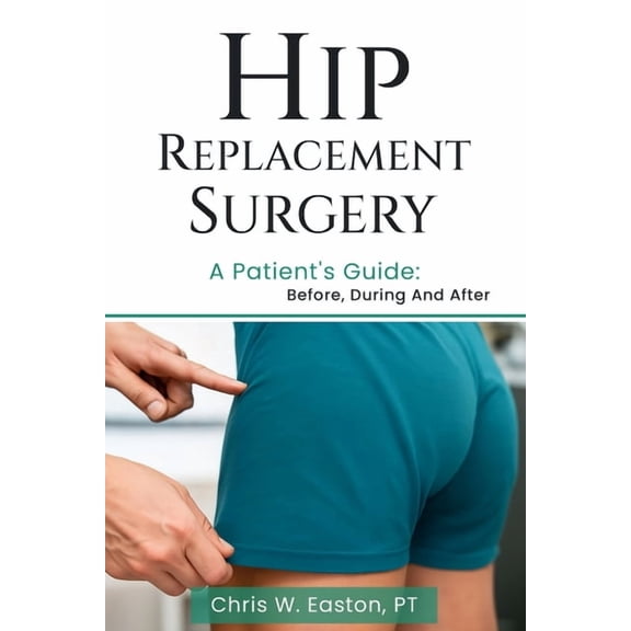Hip Replacement Surgery: A Patient's Guide: Before, During and After, (Paperback)