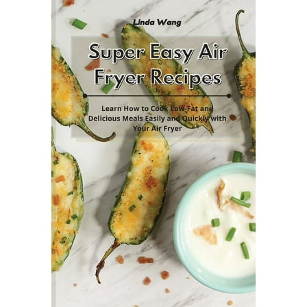 Super Easy Air Fryer Recipes: Learn How to Cook Low-Fat and Delicious Meals Easily and Quickly with Your Air Fryer, (Paperback)