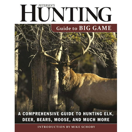 Petersen's Hunting Guide to Big Game : A Comprehensive Guide to Hunting Elk, Deer, Bears, Moose, and Much (Elk Hunting Montana Finding Success On The Best Public Lands)