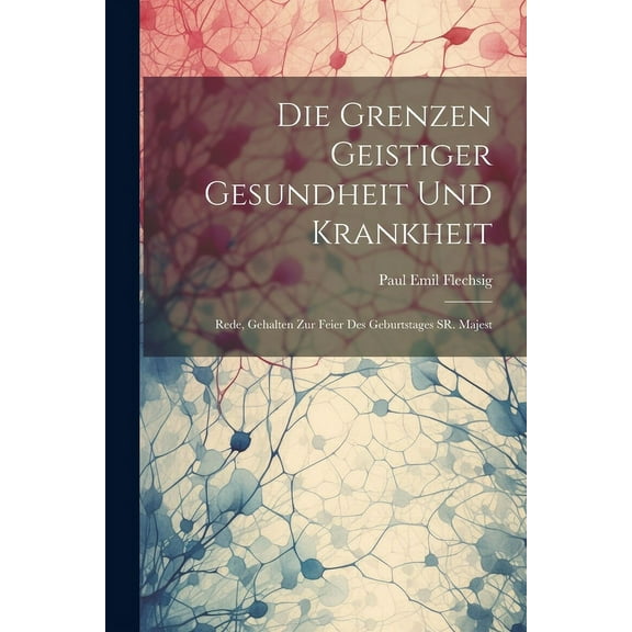 Die Grenzen Geistiger Gesundheit und Krankheit : Rede, Gehalten zur Feier des Geburtstages SR. Majest (Paperback)