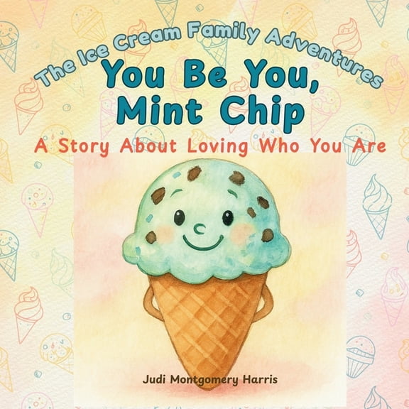 The Ice Cream Family Adventures You Be You Mint Chip: A Story About Loving Who You Are, (Paperback)