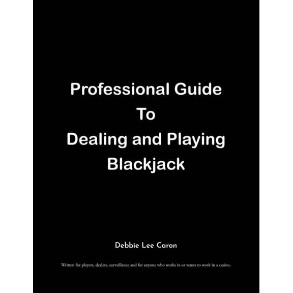 Professional Guide To Dealing and Playing Blackjack: Written for players, dealers, surveillance and for anyone who works in or wants to work in a casino. (Paperback)