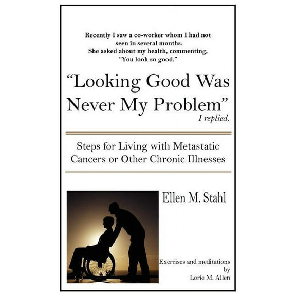 Looking Good Was Never My Problem: Steps for Living with Metastatic Cancers or Other Chronic Illnesses