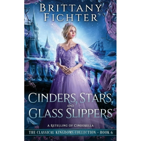 The Classical Kingdoms Collection Cinders, Stars, and Glass Slippers: A Retelling of Cinderella, Book 6, (Paperback)