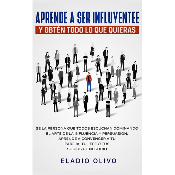 Aprende a ser influyente y obtÃ©n todo lo que quieras: Se la persona que todos escuchan dominando el arte de la influenci, (Hardcover)