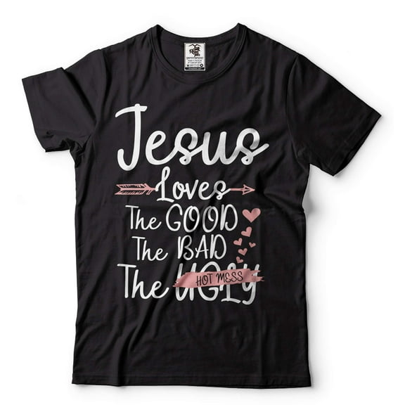 Jesus Shirt Jesus Loves The Good The Bad The Hot Mess Shirt Sassy Shirt Christianity Shirt God Tee