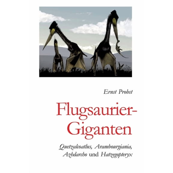 Flugsaurier-Giganten: Quetzalcoatlus, Arambourgiania, Aazhdarcho und Hatzegopteryx, (Hardcover)