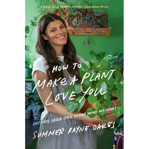 How to Make a Plant Love You: Cultivate Green Space in Your Home and Heart, (Hardcover)