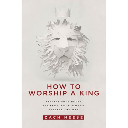 How To Worship a King : Prepare Your Heart. Prepare Your World. Prepare The (Best Way To Prepare For Lsat)