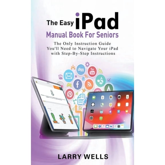 The Easy iPad Manual Book For Seniors: The Only Instruction Guide You'll Need to Navigate Your iPad with Step-By-Step In, (Paperback)