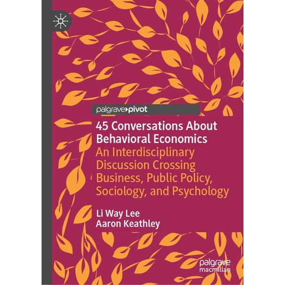 45 Conversations about Behavioral Economics: An Interdisciplinary Discussion Crossing Business, Public Policy, Sociology, (Hardcover)