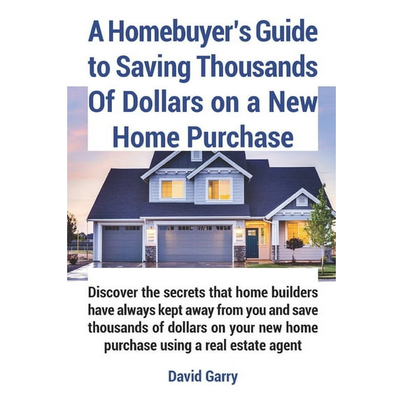 A Homebuyer's Guide to Saving Thousands Of Dollars on a New Home Purchase (Paperback)