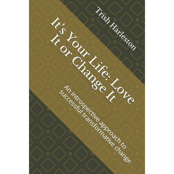 It's Your Life: Love It or Change It: An introspective approach to successful transformative change, (Paperback)