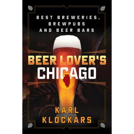 Beer Lover's Chicago : Best Breweries, Brewpubs and Beer