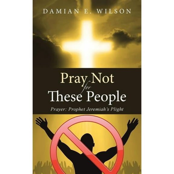 Pray Not for These People: Prayer: Prophet Jeremiah's Plight, (Paperback)