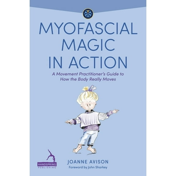 Understanding Fascia Myofascial Magic in Action: A Movement Practitioner's Guide to How the Body Really Moves, (Paperback)