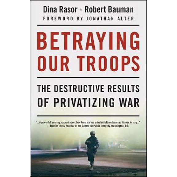 Pre-Owned Betraying Our Troops: The Destructive Results of Privatizing War (Paperback) by Dina Rasor, Robert Bauman, Jonathan Alter
