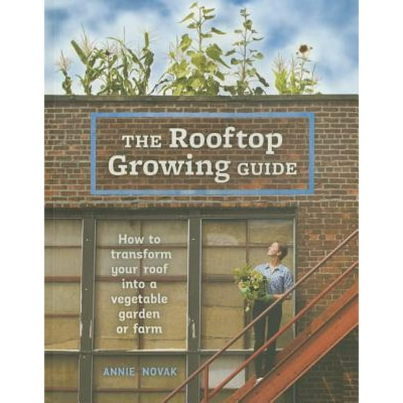 Pre-Owned The Rooftop Growing Guide: How to Transform Your Roof Into a Vegetable Garden or Farm (Paperback 9781607747086) by Annie Novak