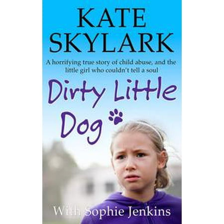 Dirty Little Dog: A Horrifying True Story of Child Abuse, and the Little Girl Who Couldn't Tell a Soul -