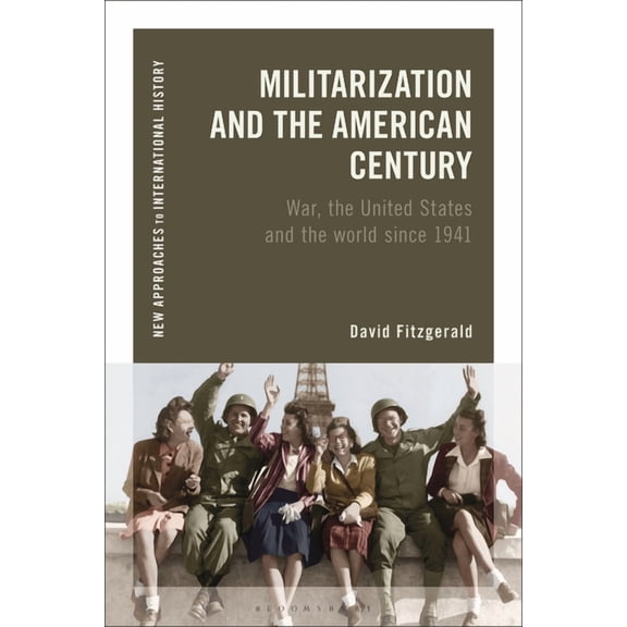 New Approaches to International History Militarization and the American Century: War, the United States and the World Since 1941, (Paperback)