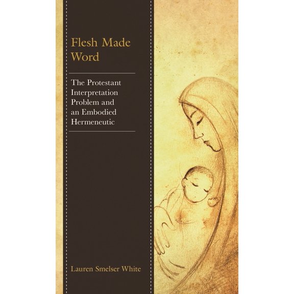 Flesh Made Word: The Protestant Interpretation Problem and an Embodied Hermeneutic, (Hardcover)