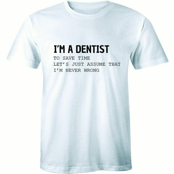 I'm A Dentist To Save Time Let's Just Assume That I'm Never Wwrong Mens T-Shirt
