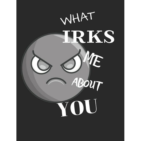 What Irks Me About You - Let It All Out: Stress Relief - Anger management - Expressive Therapies - Valentines Gift - Str, (Paperback)