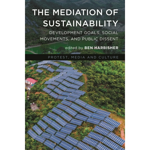 Protest, Media and Culture Mediation of Sustainability: Development Goals, Social Movements, and Public Dissent, (Hardcover)