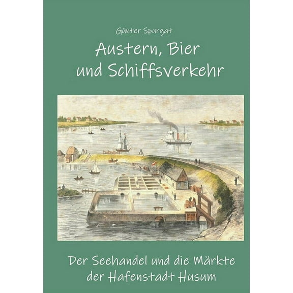 Austern, Bier und Schiffsverkehr: Der Seehandel und die MÃ¤rkte der Hafenstadt Husum, (Paperback)