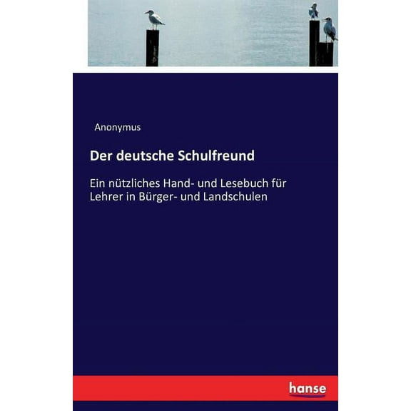 Der deutsche Schulfreund: Ein nÃ¼tzliches Hand- und Lesebuch fÃ¼r Lehrer in BÃ¼rger- und Landschulen, (Paperback)
