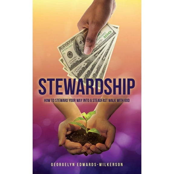 Stewardship: How to Steward Your Way Into a Steadfast Walk with God, (Paperback)