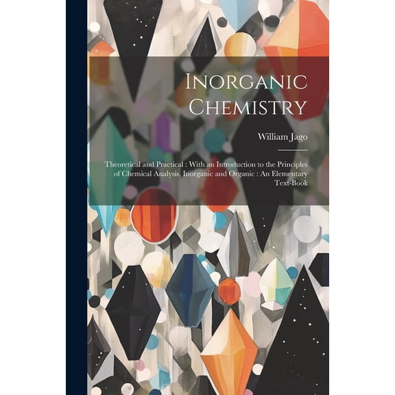 Inorganic Chemistry: Theoretical and Practical: With an Introduction to the Principles of Chemical Analysis, Inorganic and Organic: An Elementary Text-Book (Paperback)