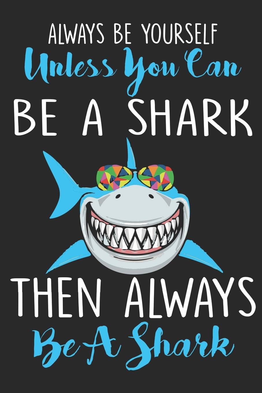 Always Be Yourself Unless You Can Be a Shark Then Always Be a Shark