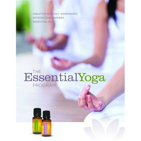 The EssentialYoga Program e-book: Creating Monthly Workshops Introducing doTERRA Essential Oils -