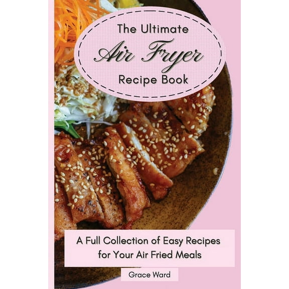 The Ultimate Air Fryer Recipe Book : A Full Collection of Easy Recipes for Your Air Fried Meals (Paperback)