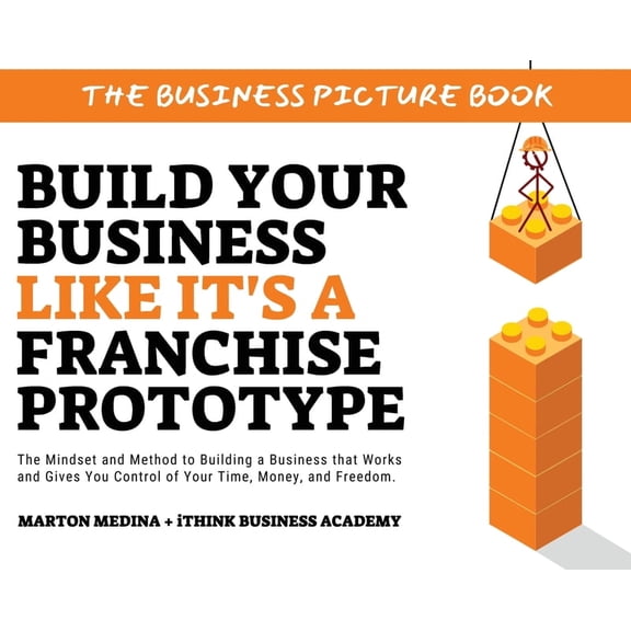 Build Your Business Like It's a Franchise Prototype: The Mindset and Method to Building a Business that Works and Gives , (Hardcover)