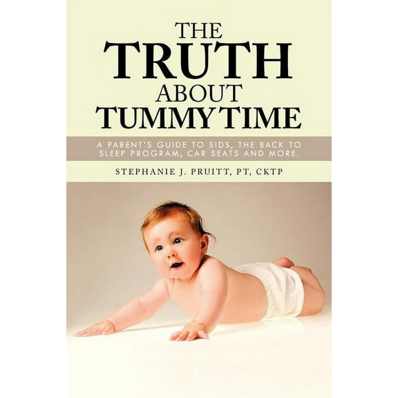 Truth About Tummy Time : A Parent's Guide to Sids, the Back to Sleep Program, Car Seats and More.