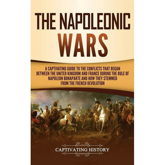 The Napoleonic Wars: A Captivating Guide to the Conflicts That Began Between the United Kingdom and France During the Ru, (Hardcover)