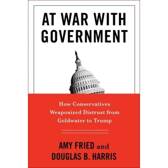 At War with Government: How Conservatives Weaponized Distrust from Goldwater to Trump, (Hardcover)