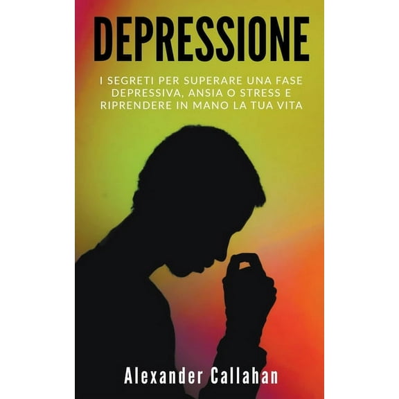 La Ricetta Della Felicitàagrave; Depressione: I segreti per superare una fase depressiva, ansia o stress e riprendere in mano la tua vita, Book 1, (Paperback)