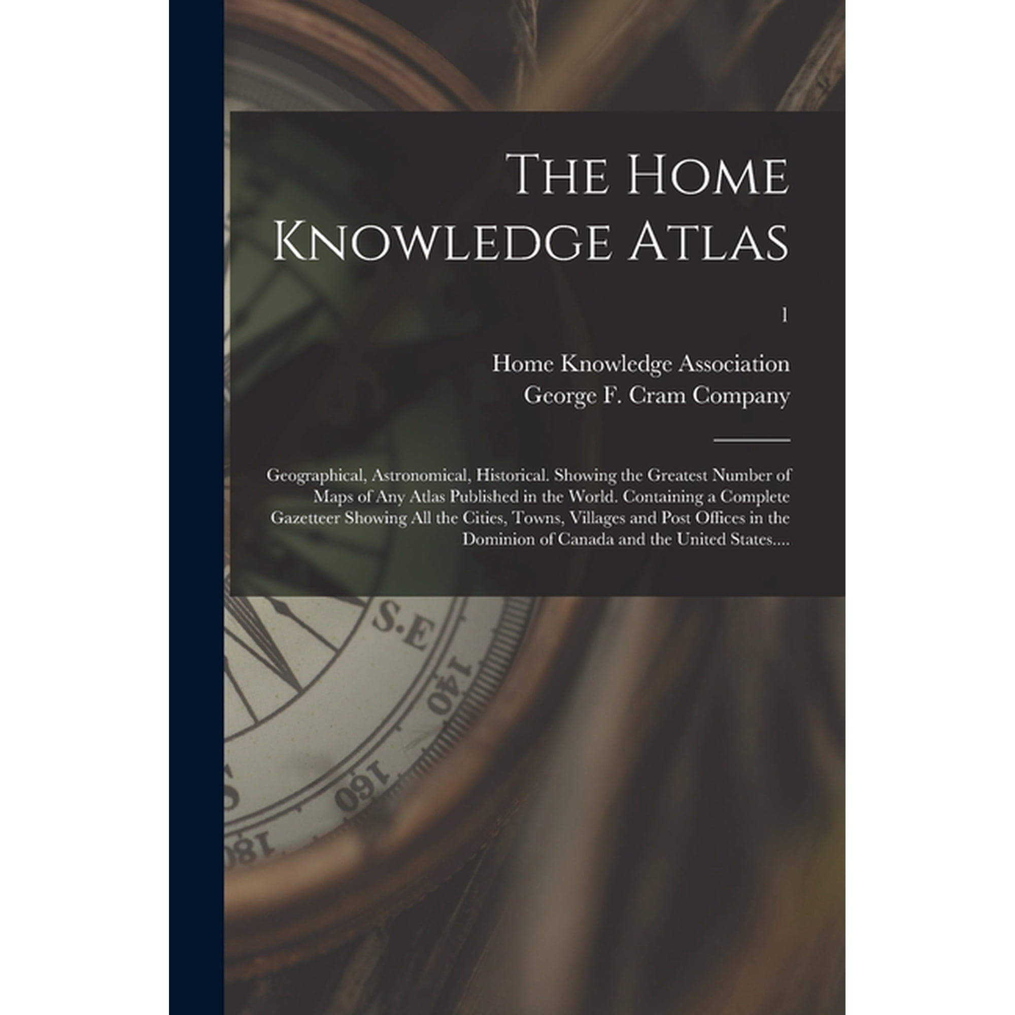 The Home Knowledge Atlas: Geographical, Astronomical, Historical. Showing the Greatest Number of Maps of Any Atlas Publi, (Paperback)
