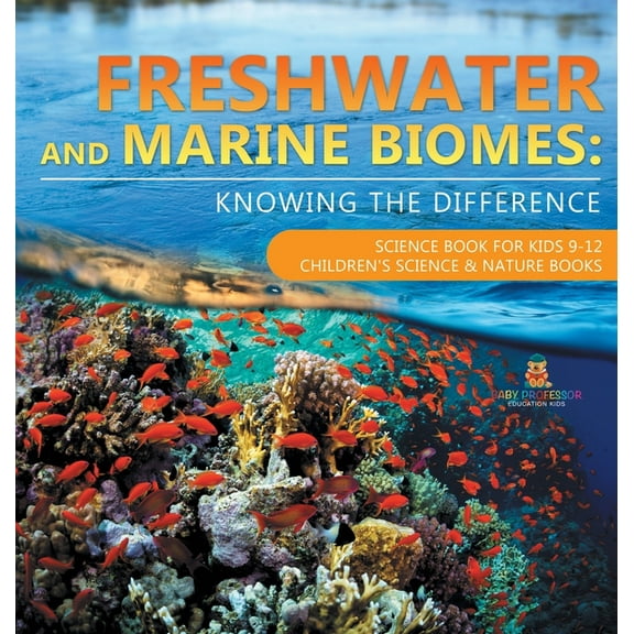 Freshwater and Marine Biomes: Knowing the Difference - Science Book for Kids 9-12 Children's Science & Nature Books, (Hardcover)