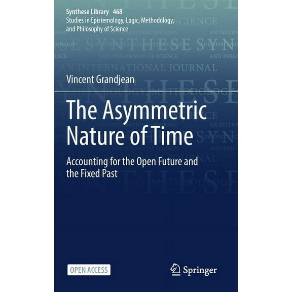 Synthese Library The Asymmetric Nature of Time: Accounting for the Open Future and the Fixed Past, Book 468, (Hardcover)