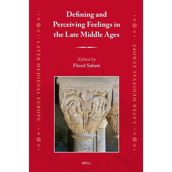 Later Medieval Europe Defining and Perceiving Feelings in the Late Middle Ages, Book 27, (Hardcover)