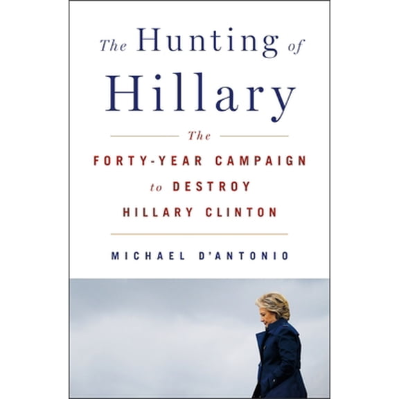 Pre-Owned The Hunting of Hillary: The Forty-Year Campaign to Destroy Hillary Clinton (Hardcover) 125015460X 9781250154606