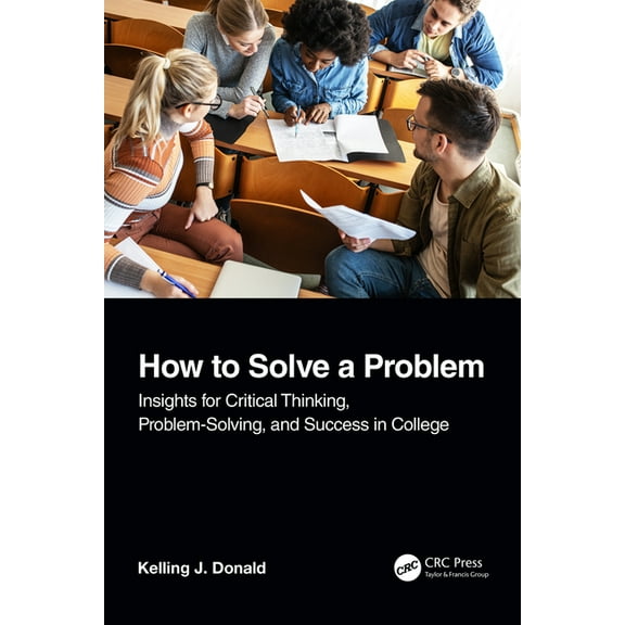 How to Solve A Problem: Insights for Critical Thinking, Problem-Solving, and Success in College, (Paperback)