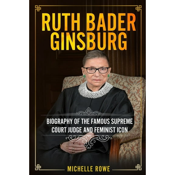 Ruth Bader Ginsburg: Biography of the Famous Supreme Court Judge and Feminist Icon