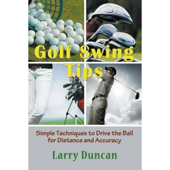 Golf Swing Tips: Simple Techniques to Drive the Ball for Distance and Accuracy, (Paperback)